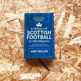A History of Scottish Football in 100 Objects: The Mayhem, Mavericks and Magic of the Beautiful Game