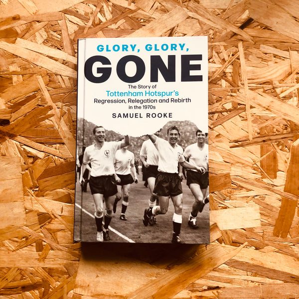 Glory, Glory, Gone: The Story of Tottenham Hotspur's Regression, Relegation and Rebirth in the 1970s