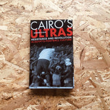Cairo's Ultras: Resistance and Revolution in Egypt’s Football Culture
