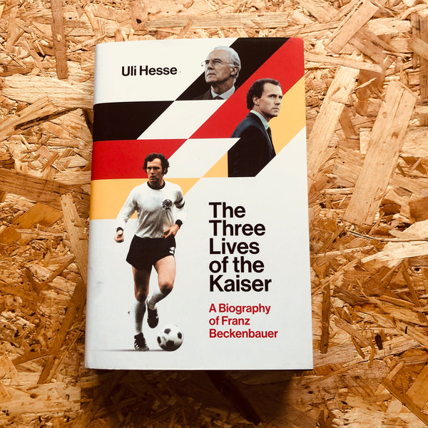 The Three Lives of the Kaiser: The Definitive Biography of Franz Beckenbauer