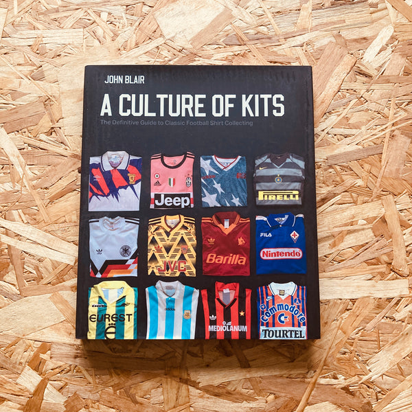 A Culture of Kits: The Definitive Guide to Classic Football Shirt Collecting