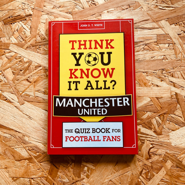 Think You Know It All? Manchester United: The Quiz Book for Football Fans
