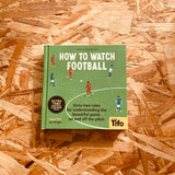 How To Watch Football: 52 Rules for Understanding the Beautiful Game, On and Off the Pitch