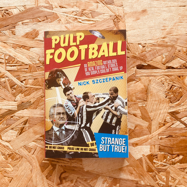 Pulp Football: An Amazing Anthology of True Football Stories You Simply Couldn't Make Up