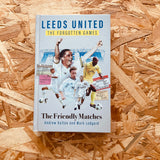 Leeds United the Forgotten Games: The Friendly Matches