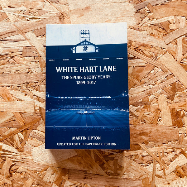 White Hart Lane: The Spurs Glory Years 1899-2017