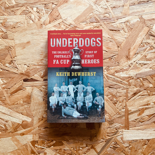 Underdogs: The Unlikely Story of Football's First FA Cup Heroes