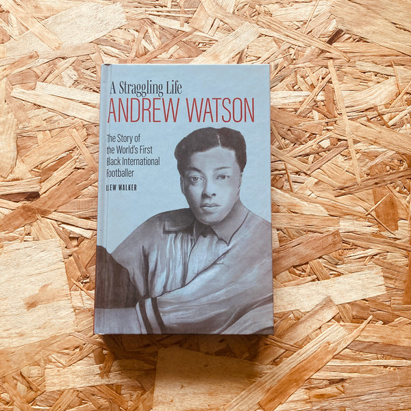 Andrew Watson; a Straggling Life: The Story of the World's First Black International Footballer