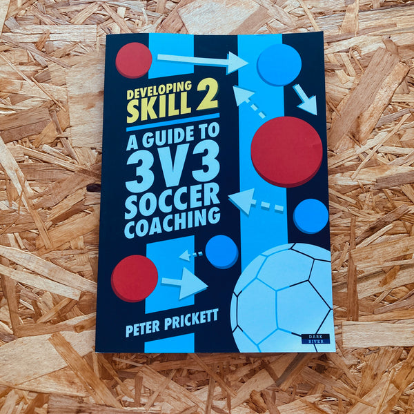 Developing Skill 2: A Guide to 3v3 Soccer Coaching (Soccer Coaching)
