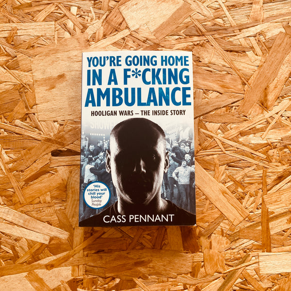 You're Going Home in a F*****g Ambulance: Hooligan Wars - The Inside Story