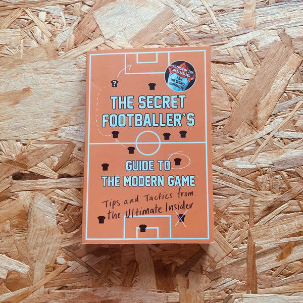 The Secret Footballer's Guide to the Modern Game: Tips and Tactics from the Ultimate Insider
