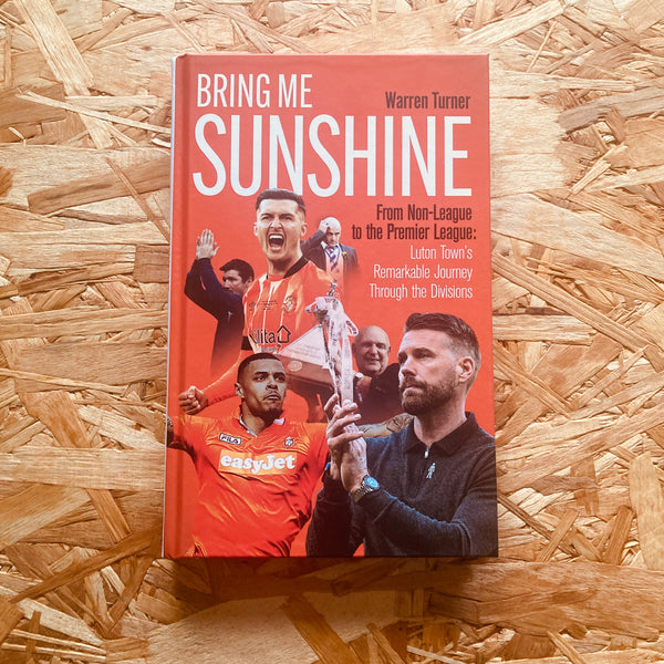 Bring Me Sunshine: From Non-League to the Premier League, the Inside Story of Luton Town's Remarkable Rise to the Top