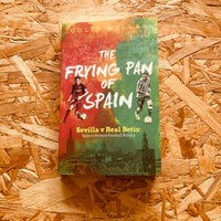 The Frying Pan of Spain: Sevilla v Real Betis - Spain's Hottest Football Rivalry - **SIGNED COPIES AVAILABLE**