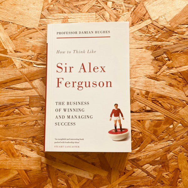 How to Think Like Sir Alex Ferguson: The Business of Winning and Managing Success