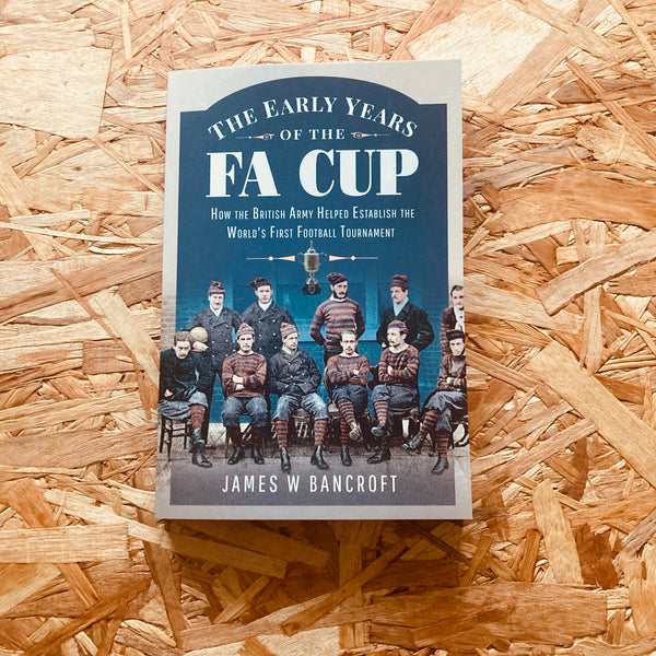 The Early Years of the FA Cup: How the British Army Helped Establish the World's First Football Tournament (paperback)