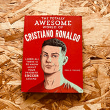 The Totally Awesome World of Cristiano Ronaldo: Learn All There Is to Know about Your Favorite Soccer Legend