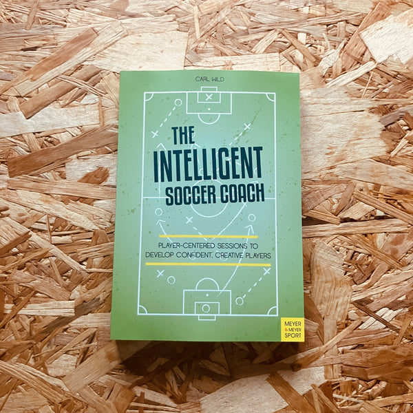The Intelligent Soccer Coach: Player-Centered Sessions to Develop Confident, Creative Players