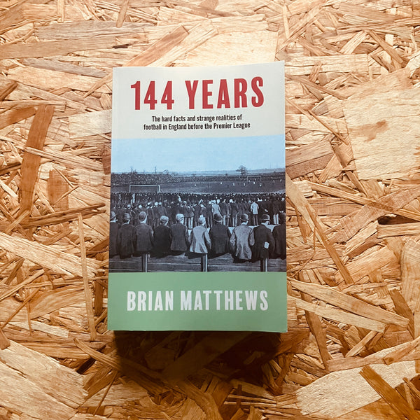 144 Years: The Hard Facts and Strange Realities of Football in England Before the Premier League