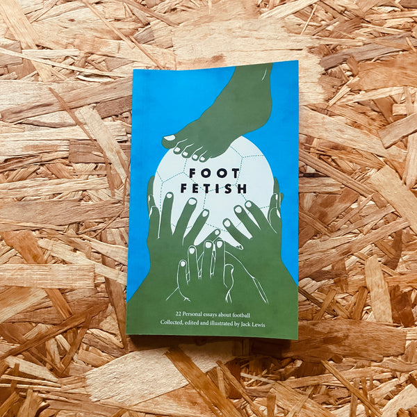 Foot Fetish: 22 personal essays about football