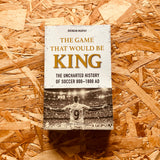 The Game That Would be King: The Uncharted History of Soccer 800-1800 AD