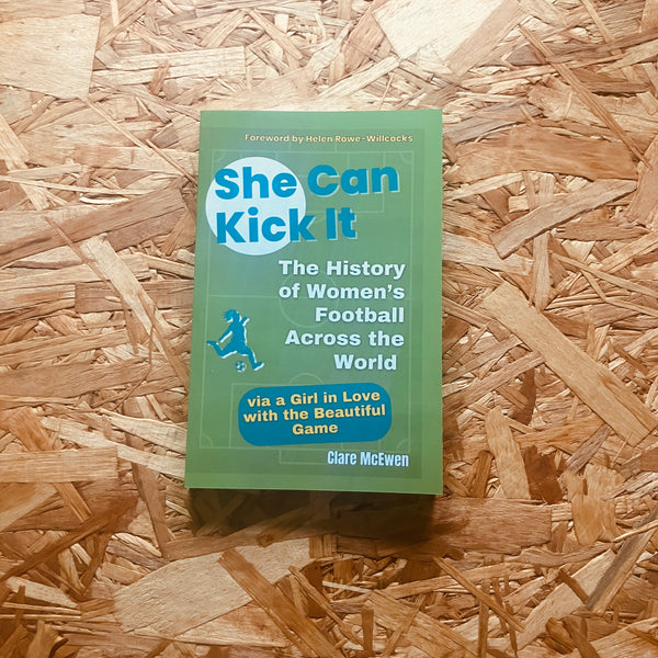She Can Kick It: The History of Women's Football Across the World via a Girl in Love with the Beautiful Game - **SIGNED COPY AVAILABLE**