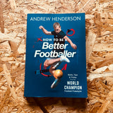 How to Be a Better Footballer: Skills, Tips and Tricks from the World Champion Football Freestyler