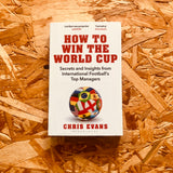 How to Win the World Cup: Secrets and Insights from International Football's Top Managers (paperback)