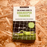 The Ultimate Guide to Goalkeeper Training: Develop Motor Skills, Technique, Tactics, and Mindset