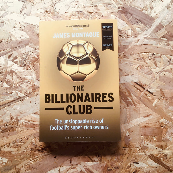 The Billionaires Club : The Unstoppable Rise of Football's Super-Rich Owners