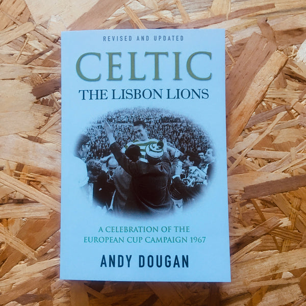 Celtic: The Lisbon Lions : A Celebration of the European Cup Campaign 1967