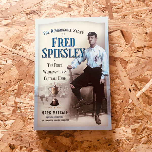 The Remarkable Story of Fred Spiksley The First WorkingClass Footbal