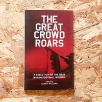 The Great Crowd Roars: A Selection of the Best Welsh Football Writing