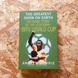 The Greatest Show on Earth: The Inside Story of the Legendary 1970 World Cup