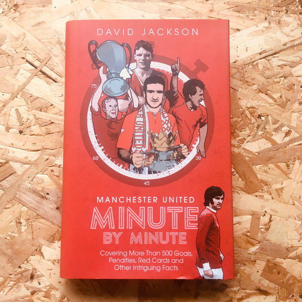 Manchester United Minute by Minute: Covering More Than 500 Goals, Penalties, Red Cards and Other Intriguing Facts