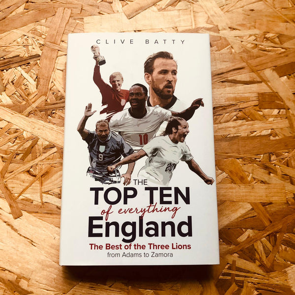 The Top Ten of Everything England: The Best of the Three Lions from Adams to Zamora by Clive Batty